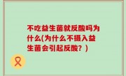 不吃益生菌就反酸吗为什么(为什么不摄入益生菌会引起反酸？)