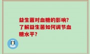 益生菌对血糖的影响？了解益生菌如何调节血糖水平？