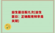 益生菌日服几次(益生菌日：正确服用频率是关键)