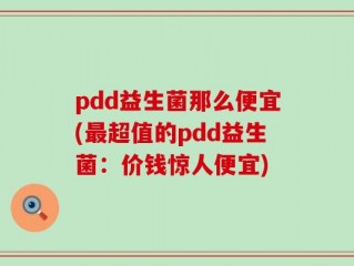 pdd益生菌那么便宜(最超值的pdd益生菌：价钱惊人便宜)
