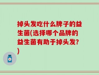 掉头发吃什么牌子的益生菌(选择哪个品牌的益生菌有助于掉头发？)