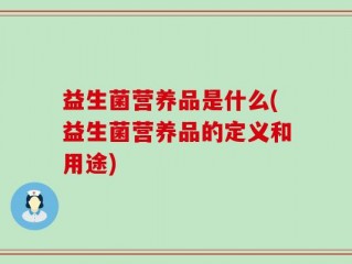 益生菌营养品是什么(益生菌营养品的定义和用途)