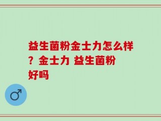 益生菌粉金士力怎么样？金士力 益生菌粉 好吗