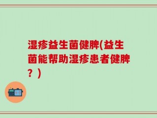 湿疹益生菌健脾(益生菌能帮助湿疹患者健脾？)