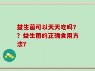 益生菌可以天天吃吗？？益生菌的正确食用方法？