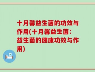十月馨益生菌的功效与作用(十月馨益生菌：益生菌的健康功效与作用)