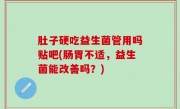 肚子硬吃益生菌管用吗贴吧(肠胃不适，益生菌能改善吗？)