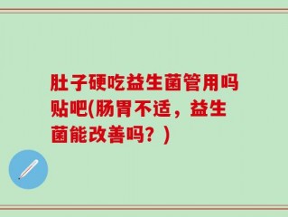 肚子硬吃益生菌管用吗贴吧(肠胃不适，益生菌能改善吗？)