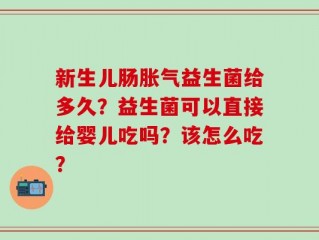 新生儿肠胀气益生菌给多久？益生菌可以直接给婴儿吃吗？该怎么吃？