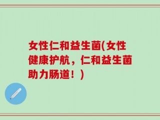 女性仁和益生菌(女性健康护航，仁和益生菌助力肠道！)