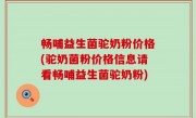畅哺益生菌驼奶粉价格(驼奶菌粉价格信息请看畅哺益生菌驼奶粉)