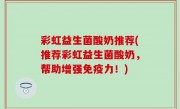 彩虹益生菌酸奶推荐(推荐彩虹益生菌酸奶，帮助增强免疫力！)