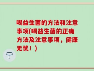 喝益生菌的方法和注意事项(喝益生菌的正确方法及注意事项，健康无忧！)