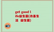 get good life益生菌(改善生活  益生菌)