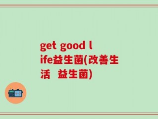 get good life益生菌(改善生活  益生菌)