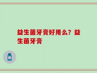 益生菌牙膏好用么？益生菌牙膏