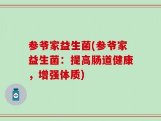 参爷家益生菌(参爷家益生菌：提高肠道健康，增强体质)