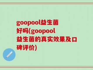 goopool益生菌好吗(goopool益生菌的真实效果及口碑评价)