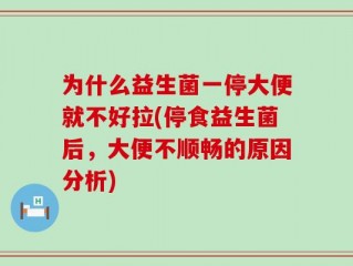 为什么益生菌一停大便就不好拉(停食益生菌后，大便不顺畅的原因分析)