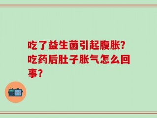 吃了益生菌引起腹胀？吃药后肚子胀气怎么回事？