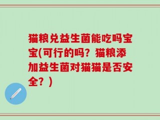 猫粮兑益生菌能吃吗宝宝(可行的吗？猫粮添加益生菌对猫猫是否安全？)