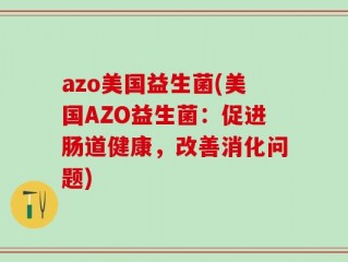 azo美国益生菌(美国AZO益生菌：促进肠道健康，改善消化问题)