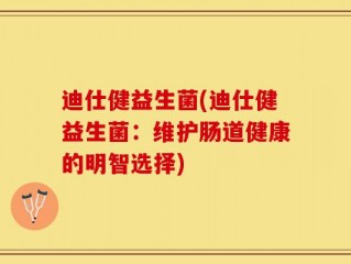 迪仕健益生菌(迪仕健益生菌：维护肠道健康的明智选择)