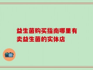 益生菌购买指南哪里有卖益生菌的实体店