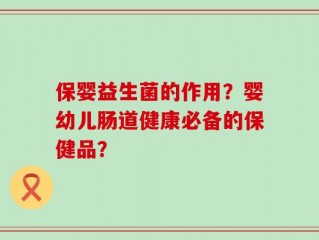 保婴益生菌的作用？婴幼儿肠道健康必备的保健品？