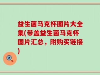 益生菌马克杯图片大全集(带盖益生菌马克杯图片汇总，附购买链接)