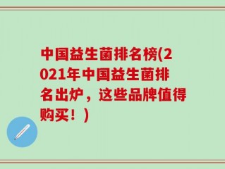 中国益生菌排名榜(2021年中国益生菌排名出炉，这些品牌值得购买！)