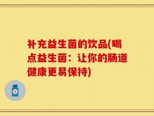 补充益生菌的饮品(喝点益生菌：让你的肠道健康更易保持)