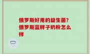俄罗斯好用的益生菌？俄罗斯蓝胖子奶粉怎么样