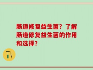 肠道修复益生菌？了解肠道修复益生菌的作用和选择？