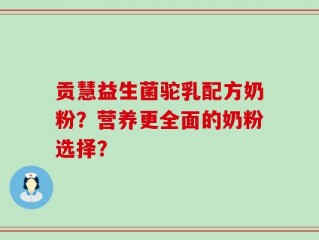 贡慧益生菌驼乳配方奶粉？营养更全面的奶粉选择？