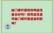 幽门螺杆菌阳性喝益生菌会好吗？探究益生菌对幽门螺杆菌感染的影响？