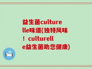 益生菌culturelle味道(独特风味！culturelle益生菌助您健康)