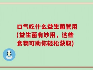 口气吃什么益生菌管用(益生菌有妙用，这些食物可助你轻松获取)