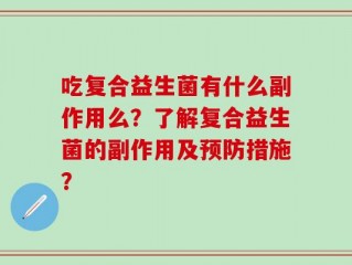 吃复合益生菌有什么副作用么？了解复合益生菌的副作用及预防措施？