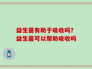 益生菌有助于吸收吗？益生菌可以帮助吸收吗