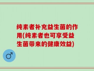 纯素者补充益生菌的作用(纯素者也可享受益生菌带来的健康效益)