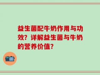 益生菌配牛奶作用与功效？详解益生菌与牛奶的营养价值？