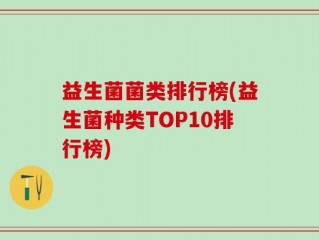 益生菌菌类排行榜(益生菌种类TOP10排行榜)