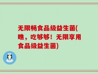 无限畅食品级益生菌(瞧，吃够够！无限享用食品级益生菌)
