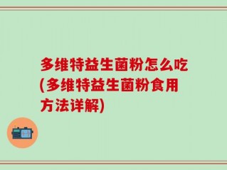 多维特益生菌粉怎么吃(多维特益生菌粉食用方法详解)