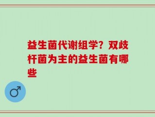 益生菌代谢组学？双歧杆菌为主的益生菌有哪些