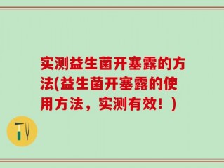 实测益生菌开塞露的方法(益生菌开塞露的使用方法，实测有效！)