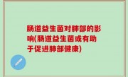 肠道益生菌对肺部的影响(肠道益生菌或有助于促进肺部健康)