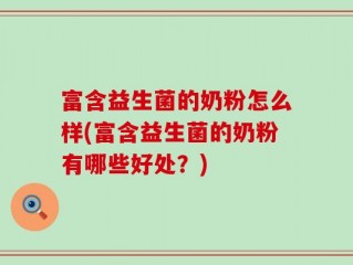 富含益生菌的奶粉怎么样(富含益生菌的奶粉有哪些好处？)