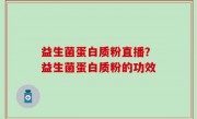 益生菌蛋白质粉直播？益生菌蛋白质粉的功效